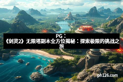 PG：《剑灵2》无限塔副本全方位揭秘：探索极限的挑战之旅