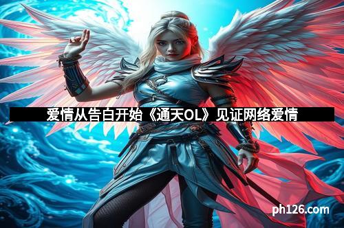 爱情从告白开始《通天OL》见证网络爱情